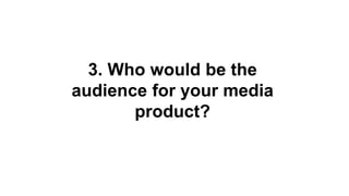 3. Who would be the
audience for your media
product?
 