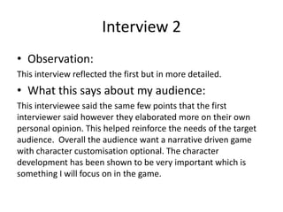 Interview 2
• Observation:
This interview reflected the first but in more detailed.
• What this says about my audience:
Th...