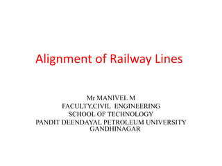 Alignment of Railway Lines
Mr MANIVEL M
FACULTY,CIVIL ENGINEERING
SCHOOL OF TECHNOLOGY
PANDIT DEENDAYAL PETROLEUM UNIVERSITY
GANDHINAGAR
 