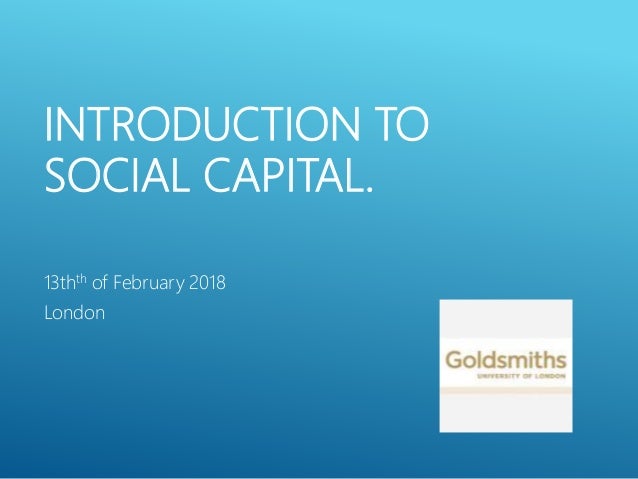 INTRODUCTION TO
SOCIAL CAPITAL.
13thth of February 2018
London
 