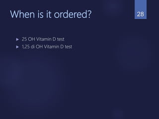 When is it ordered?
 25 OH Vitamin D test
 1,25 di OH Vitamin D test
28
 