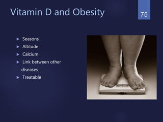 Vitamin D and Obesity
 Seasons
 Altitude
 Calcium
 Link between other
diseases
 Treatable
75
 