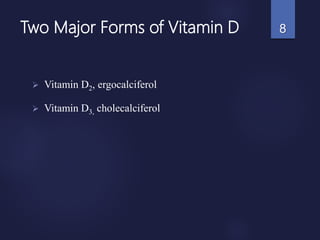 Two Major Forms of Vitamin D
 Vitamin D2, ergocalciferol
 Vitamin D3, cholecalciferol
8
 