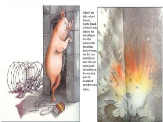 Αφού το
έφτιαξαν
όμως,
ήρθε ξανά
ο Ρούνι και
αφού τα
απείλησε
ότι θα
γκρεμίσει
το σπίτι
φυσώντας,
αν δε του
ανοίξουν,
και τελικά
γκρέμισε
το σπίτι με
δυναμίτη
και τα
λυκάκια
κρύφτηκαν
πάλι.
 