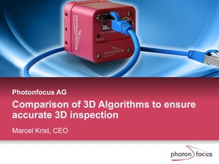Photonfocus AG
Marcel Krist, CEO
Comparison of 3D Algorithms to ensure
accurate 3D inspection
 