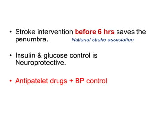 • Stroke intervention before 6 hrs saves the
penumbra. National stroke association
• Insulin & glucose control is
Neuroprotective.
• Antipatelet drugs + BP control
 