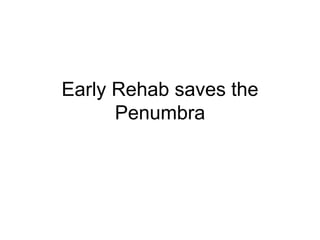 Early Rehab saves the
Penumbra
 