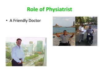 Role of Physiatrist
• A Friendly Doctor
 