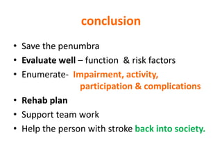 conclusion
• Save the penumbra
• Evaluate well – function & risk factors
• Enumerate- Impairment, activity,
participation & complications
• Rehab plan
• Support team work
• Help the person with stroke back into society.
 
