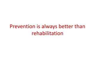 Prevention is always better than
rehabilitation
 