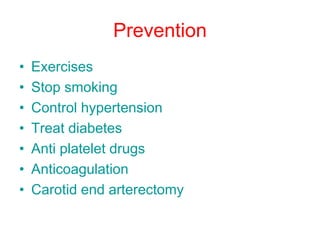 Prevention
• Exercises
• Stop smoking
• Control hypertension
• Treat diabetes
• Anti platelet drugs
• Anticoagulation
• Carotid end arterectomy
 