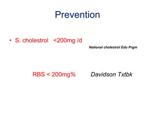 Prevention
• S. cholestrol <200mg /d
National cholestrol Edu Prgm
RBS < 200mg% Davidson Txtbk
 