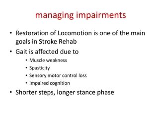 managing impairments
• Restoration of Locomotion is one of the main
goals in Stroke Rehab
• Gait is affected due to
• Musc...