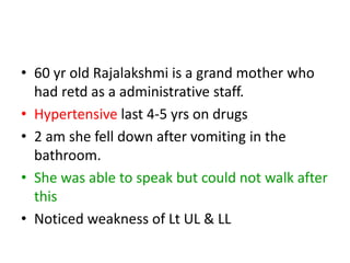 RajaLakshmi
• Referred to Our Dept at 2 wks.
• P.R – 76/mt irreg, BP 150/100, RR –
Temp 98 F
• Hemineglect
• Hemianopia an...