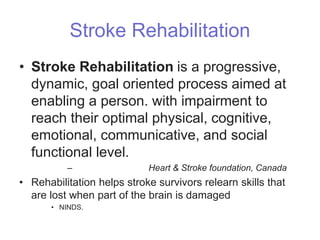 Stroke Rehabilitation
• Stroke Rehabilitation is a progressive,
dynamic, goal oriented process aimed at
enabling a person....