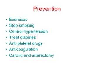 Prevention
• Exercises
• Stop smoking
• Control hypertension
• Treat diabetes
• Anti platelet drugs
• Anticoagulation
• Ca...