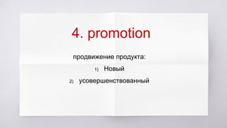 4. promotion
продвижение продукта:
1) Новый
2) усовершенствованный
 