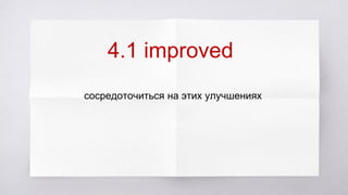 4.1 improved
сосредоточиться на этих улучшениях
 