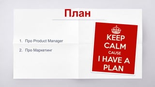 План
1. Про Product Manager
2. Про Маркетинг
 