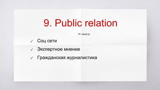 9. Public relation
Pr тaкой pr
✓ Cоц сети
✓ Экспертное мнение
✓ Гражданская журналистика
 