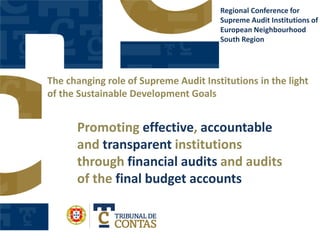 Promoting effective, accountable
and transparent institutions
through financial audits and audits
of the final budget accounts
Regional Conference for
Supreme Audit Institutions of
European Neighbourhood
South Region
The changing role of Supreme Audit Institutions in the light
of the Sustainable Development Goals
 