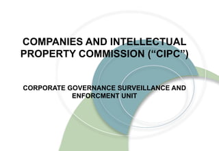 COMPANIES AND INTELLECTUAL
PROPERTY COMMISSION (“CIPC”)
CORPORATE GOVERNANCE SURVEILLANCE AND
ENFORCMENT UNIT
 
