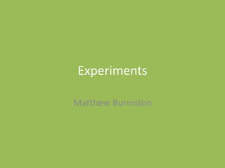 Experiments
Matthew Burniston
 