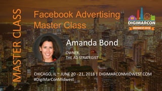 Amanda Bond
OWNER,
THE AD STRATEGIST
CHICAGO, IL ~ JUNE 20 - 21, 2018 | DIGIMARCONMIDWEST.COM
#DigiMarConMidwest
Facebook Advertising
Master Class
MASTERCLASS
 