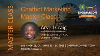 Arvell Craigarvell@designthatspeaks.com
CHIEF EXECUTIVE OFFICER,
CHATBOT FUNNELS
LOS ANGELES, CA ~ JUNE 13 - 14, 2018 | DIGIMARCONWEST.COM
#DigiMarConWest
Chatbot Marketing
Master Class
MASTERCLASS
 