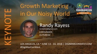 Randy Rayessrandy012@gmail.com
COFOUNDER,
OUTGROW
LOS ANGELES, CA ~ JUNE 13 - 14, 2018 | DIGIMARCONWEST.COM
#DigiMarConWest
Growth Marketing
in Our Noisy World
KEYNOTE
 
