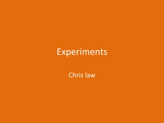 Experiments
Chris law
 