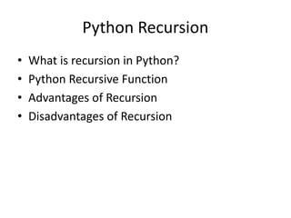 Python Recursion
• What is recursion in Python?
• Python Recursive Function
• Advantages of Recursion
• Disadvantages of Recursion
 