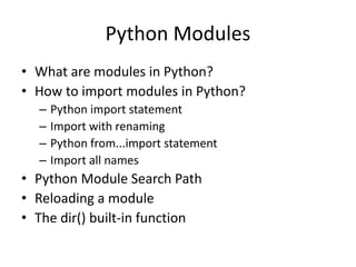 Python Modules
• What are modules in Python?
• How to import modules in Python?
– Python import statement
– Import with renaming
– Python from...import statement
– Import all names
• Python Module Search Path
• Reloading a module
• The dir() built-in function
 
