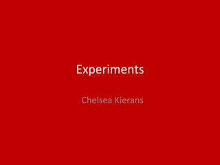 Experiments
Chelsea Kierans
 