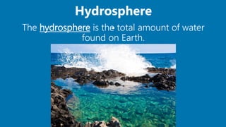 Hydrosphere
.The hydrosphere is the total amount of water
found on Earth.
 