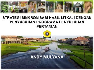 STRATEGI SINKRONISASI HASIL LITKAJI DENGAN
PENYUSUNAN PROGRAMA PENYULUHAN
PERTANIAN
ANDY MULYANA
 