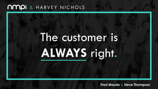 The customer is
ALWAYS right.
&
Fred Maude & Steve Thompson
 