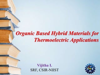 Organic Based Hybrid Materials for
Thermoelectric Applications
Vijitha I.
SRF, CSIR-NIIST
 