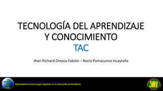 TECNOLOGÍA DEL APRENDIZAJE
Y CONOCIMIENTO
TAC
Jhon Richard Orosco Fabián – Rocío Pomasunco Huaytalla
 