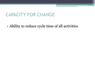 CAPACITY FOR CHANGE
• Ability to reduce cycle time of all activities
 