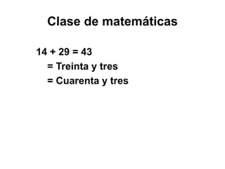 Clase de matemáticas
14 + 29 = 43
= Treinta y tres
= Cuarenta y tres
 