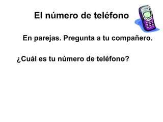 El número de teléfono
En parejas. Pregunta a tu compañero.
¿Cuál es tu número de teléfono?
 
