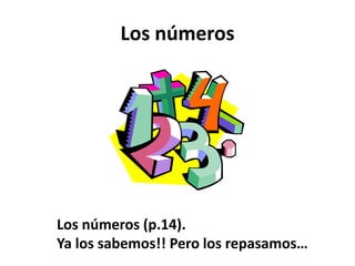 Los números
Los números (p.14).
Ya los sabemos!! Pero los repasamos…
 