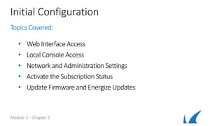 Initial Configuration
Topics Covered:
• Web Interface Access
• Local Console Access
• Networkand Administration Settings
• Activate theSubscriptionStatus
• UpdateFirmware andEnergize Updates
Module 3–Chapter 3
 