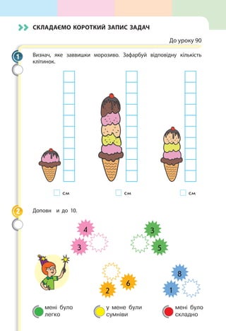 мені було
легко
у мене були
сумніви
мені було
складно
Складаємо короткий запис задач
До уроку 90
Визнач, яке заввишки морозиво. Зафарбуй відповідну кількість
клітинок.
      см                  см                   см
Доповн и до 10.
4
3
3
5
2
6
1
8
1
2
 