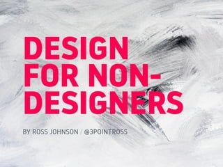 37designs.com / @37designs / fb.com/37designs
DESIGN
FOR NON-
DESIGNERS
BY ROSS JOHNSON / @3POINTROSS
 