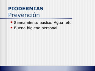 PIODERMIAS
Prevención
 Saneamiento básico. Agua etc
 Buena higiene personal
 