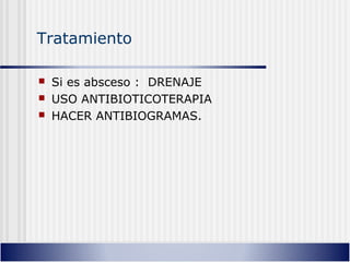 Tratamiento
 Si es absceso : DRENAJE
 USO ANTIBIOTICOTERAPIA
 HACER ANTIBIOGRAMAS.
 