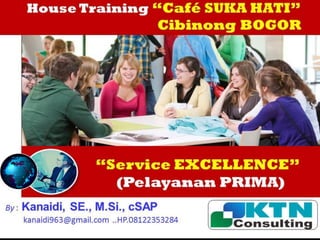 Effective SERVICE EXCELLENCE
Training
By : Kanaidi, SE., M.Si., cSAP
kanaidi963@gmail.com ... 08122353284
http://www.slideshare.net/KenKanaidi/1-effective-service-
excellence-training
House Training “Café SUKA HATI”
Cibinong BOGOR
By : Kanaidi, SE., M.Si., cSAP
kanaidi963@gmail.com ..HP.08122353284
BP2GAKI
Service EXCELLENCE
(Pelayanan PRIMA)
“Service EXCELLENCE”
(Pelayanan PRIMA)
 