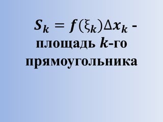 𝑺 𝒌 = 𝒇(ξ 𝒌)∆𝒙 𝒌 -
площадь 𝒌-го
прямоугольника
 